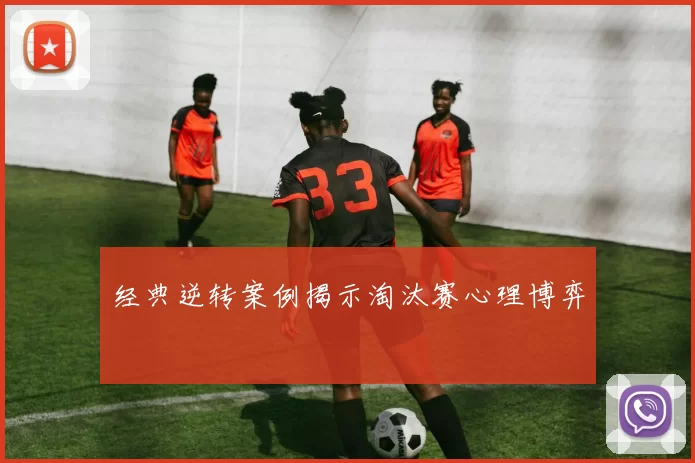 经典逆转案例揭示淘汰赛心理博弈