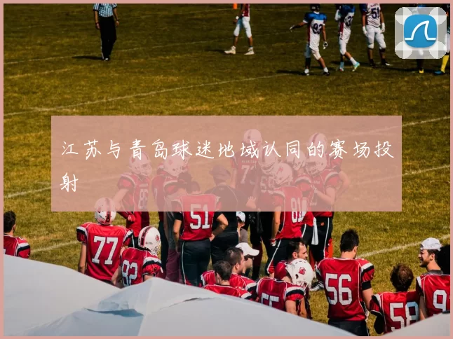 江苏与青岛球迷地域认同的赛场投射